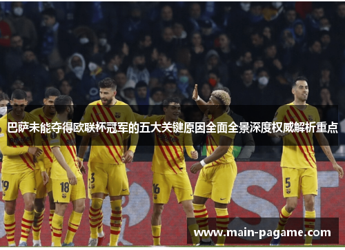 巴萨未能夺得欧联杯冠军的五大关键原因全面全景深度权威解析重点