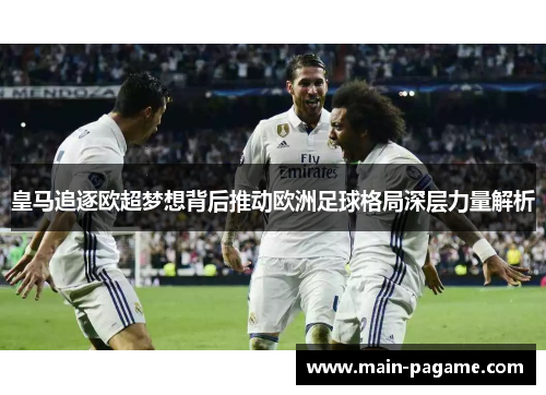 皇马追逐欧超梦想背后推动欧洲足球格局深层力量解析