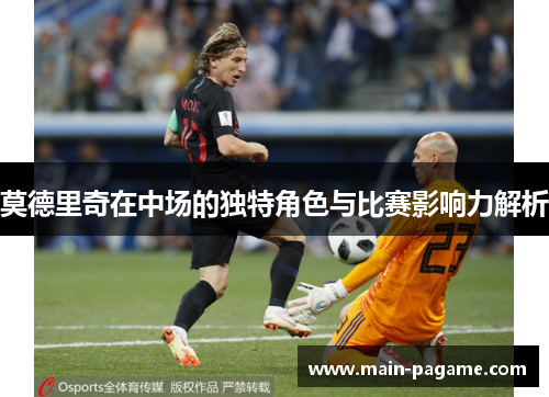 莫德里奇在中场的独特角色与比赛影响力解析