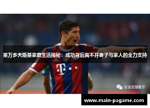 莱万多夫斯基家庭生活揭秘：成功背后离不开妻子与家人的全力支持