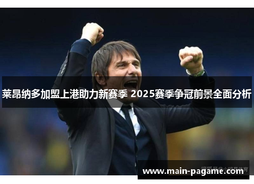莱昂纳多加盟上港助力新赛季 2025赛季争冠前景全面分析