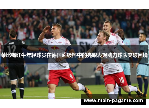 莱比锡红牛年轻球员在德国超级杯中的亮眼表现助力球队突破困境