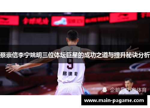 蔡崇信李宁姚明三位体坛巨星的成功之道与提升秘诀分析 蔡崇信李宁姚明三位体坛巨星的成功之道与提升秘诀分析