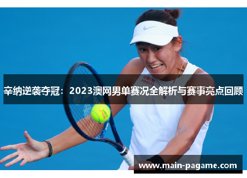 辛纳逆袭夺冠：2023澳网男单赛况全解析与赛事亮点回顾