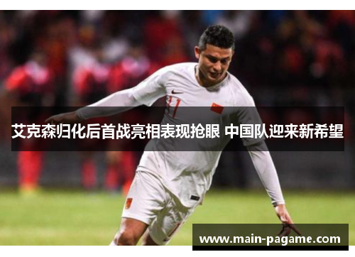 艾克森归化后首战亮相表现抢眼 中国队迎来新希望