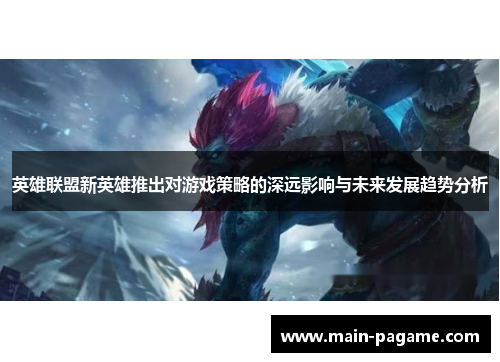 英雄联盟新英雄推出对游戏策略的深远影响与未来发展趋势分析
