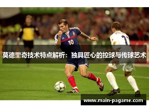 莫德里奇技术特点解析:独具匠心的控球与传球艺术 莫德里奇技术特点解析:独具匠心的控球与传球艺术