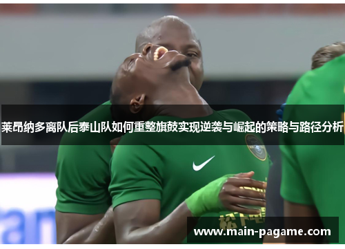 莱昂纳多离队后泰山队如何重整旗鼓实现逆袭与崛起的策略与路径分析