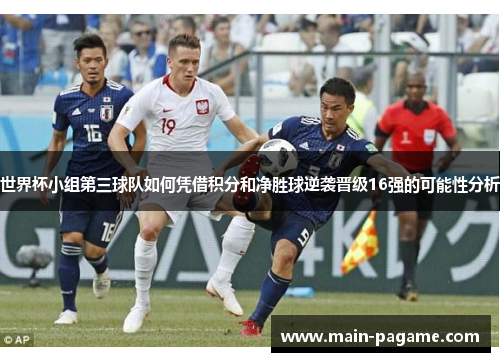 世界杯小组第三球队如何凭借积分和净胜球逆袭晋级16强的可能性分析