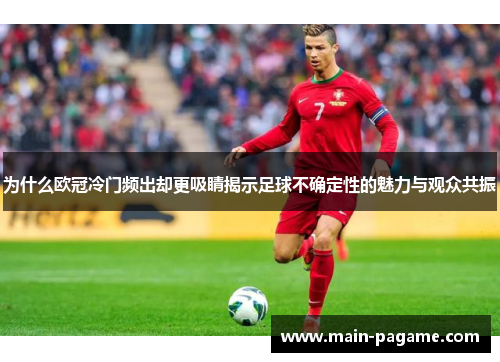 为什么欧冠冷门频出却更吸睛揭示足球不确定性的魅力与观众共振