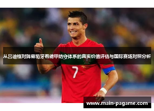 从吕迪格对阵葡萄牙看德甲防守体系的真实价值评估与国际赛场对照分析