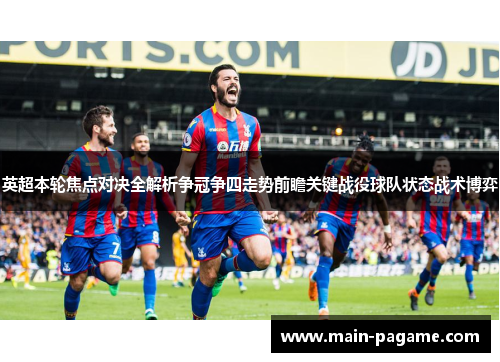 英超本轮焦点对决全解析争冠争四走势前瞻关键战役球队状态战术博弈