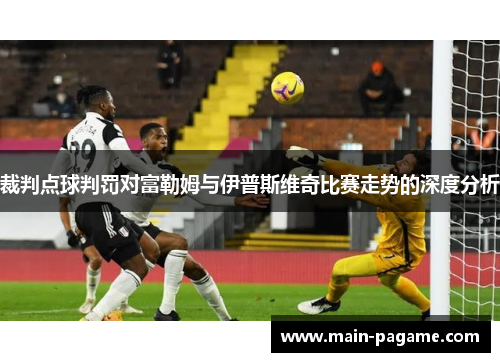 裁判点球判罚对富勒姆与伊普斯维奇比赛走势的深度分析 裁判点球判罚对富勒姆与伊普斯维奇比赛走势的深度分析