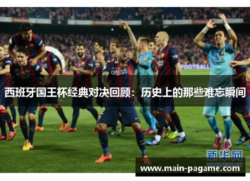 西班牙国王杯经典对决回顾：历史上的那些难忘瞬间