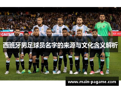 西班牙男足球员名字的来源与文化含义解析 西班牙男足球员名字的来源与文化含义解析
