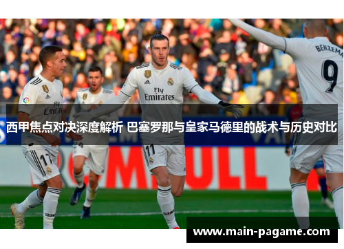 西甲焦点对决深度解析 巴塞罗那与皇家马德里的战术与历史对比