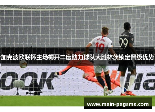 加克波欧联杯主场梅开二度助力球队大胜林茨锁定晋级优势