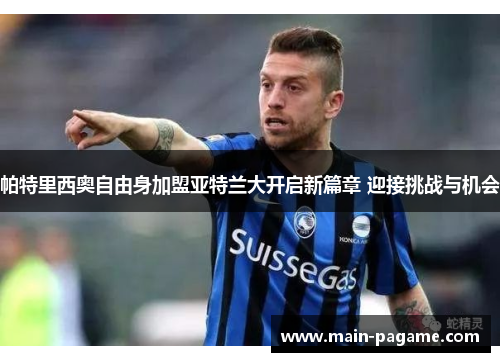 帕特里西奥自由身加盟亚特兰大开启新篇章 迎接挑战与机会