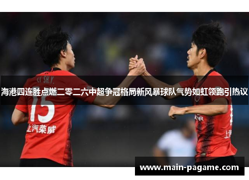 海港四连胜点燃二零二六中超争冠格局新风暴球队气势如虹领跑引热议