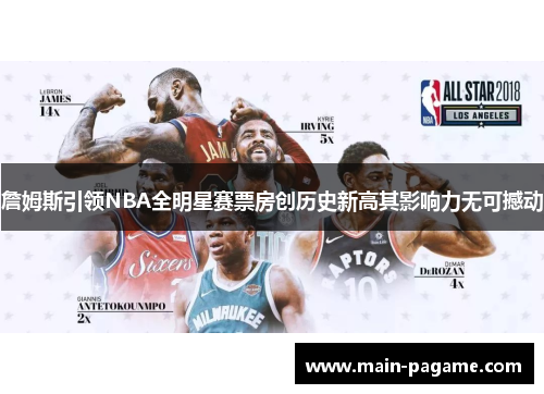 詹姆斯引领NBA全明星赛票房创历史新高其影响力无可撼动