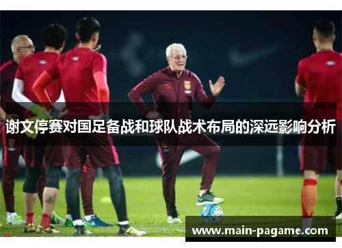 谢文停赛对国足备战和球队战术布局的深远影响分析