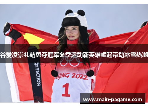谷爱凌崇礼站勇夺冠军冬季运动新英雄崛起带动冰雪热潮