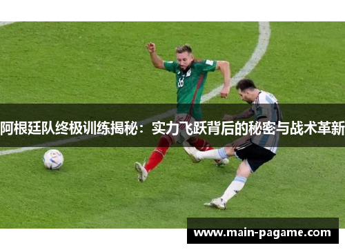 阿根廷队终极训练揭秘:实力飞跃背后的秘密与战术革新 阿根廷队终极训练揭秘:实力飞跃背后的秘密与战术革新