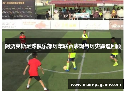 阿贾克斯足球俱乐部历年联赛表现与历史辉煌回顾 阿贾克斯足球俱乐部历年联赛表现与历史辉煌回顾
