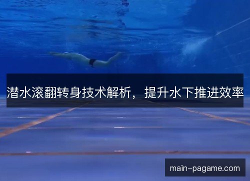 潜水滚翻转身技术解析,提升水下推进效率 潜水滚翻转身技术解析,提升水下推进效率