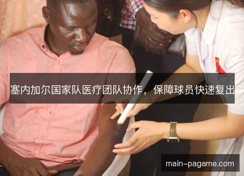 塞内加尔国家队医疗团队协作,保障球员快速复出 塞内加尔国家队医疗团队协作,保障球员快速复出